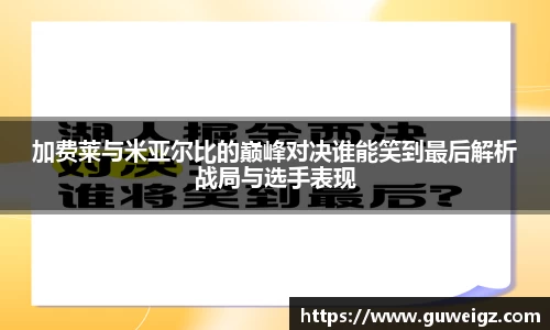 加费莱与米亚尔比的巅峰对决谁能笑到最后解析战局与选手表现